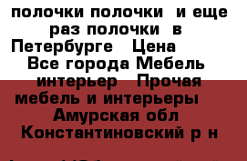 полочки полочки  и еще раз полочки  в  Петербурге › Цена ­ 500 - Все города Мебель, интерьер » Прочая мебель и интерьеры   . Амурская обл.,Константиновский р-н